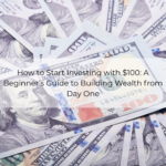How to Start Investing with $100: A Beginner’s Guide to Building Wealth from Day One