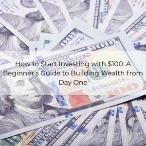 How to Start Investing with $100: A Beginner’s Guide to Building Wealth from Day One